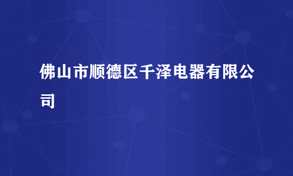 佛山市顺德区千泽电器有限公司