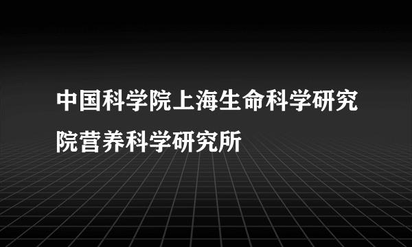中国科学院上海生命科学研究院营养科学研究所