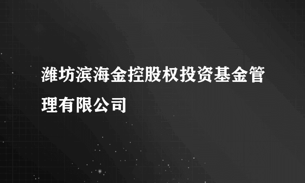 潍坊滨海金控股权投资基金管理有限公司