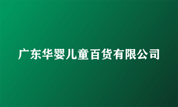 广东华婴儿童百货有限公司