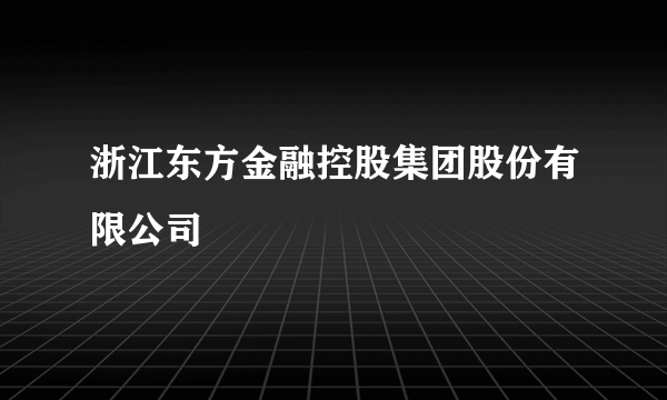浙江东方金融控股集团股份有限公司