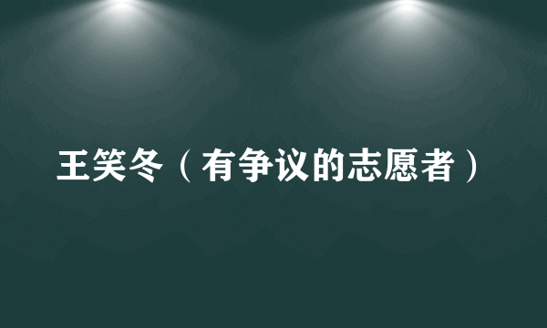 王笑冬（有争议的志愿者）