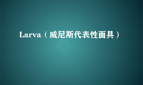 Larva（威尼斯代表性面具）