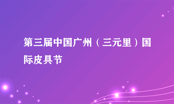 第三届中国广州（三元里）国际皮具节