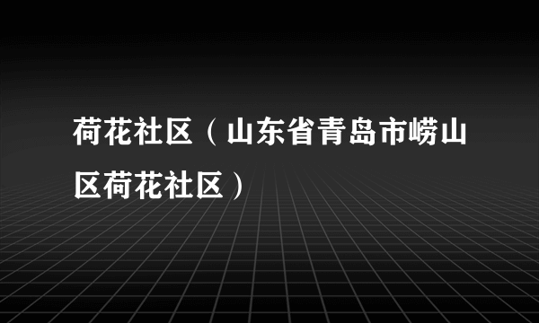 荷花社区（山东省青岛市崂山区荷花社区）