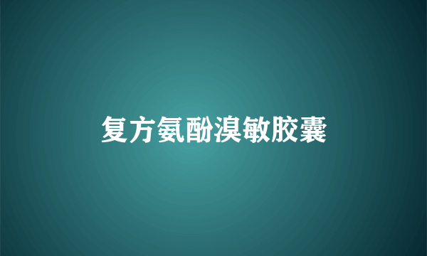 复方氨酚溴敏胶囊
