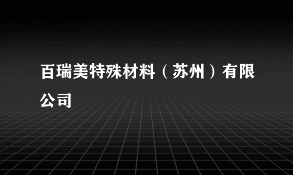 百瑞美特殊材料（苏州）有限公司