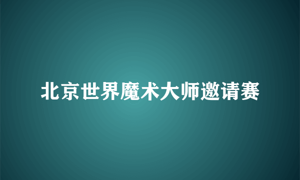 北京世界魔术大师邀请赛