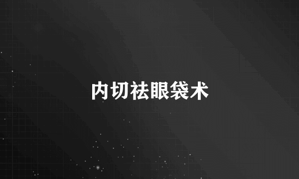 内切祛眼袋术