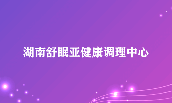 湖南舒眠亚健康调理中心