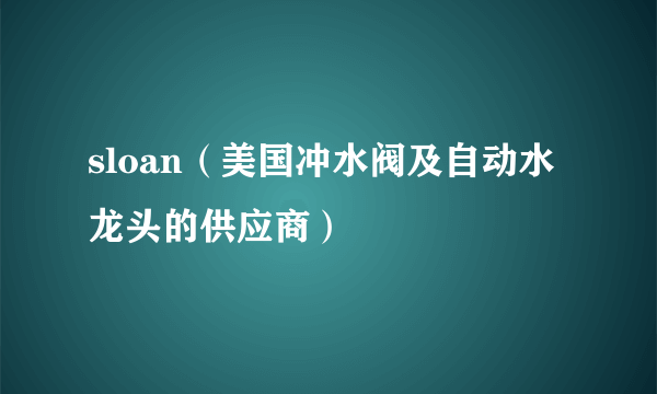 sloan(美国冲水阀及自动水龙头的供应商)