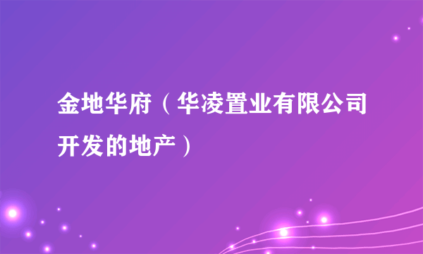 金地华府（华凌置业有限公司开发的地产）