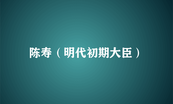 陈寿（明代初期大臣）