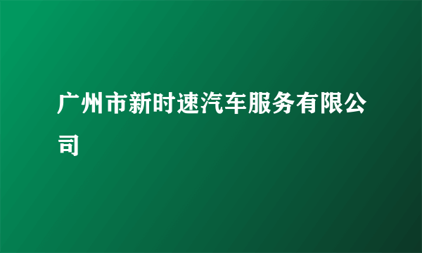 广州市新时速汽车服务有限公司