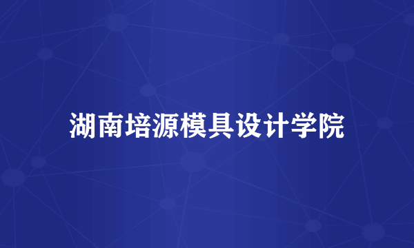 湖南培源模具设计学院