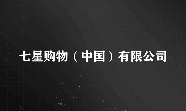 七星购物（中国）有限公司