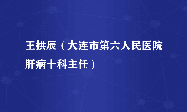 王拱辰（大连市第六人民医院肝病十科主任）