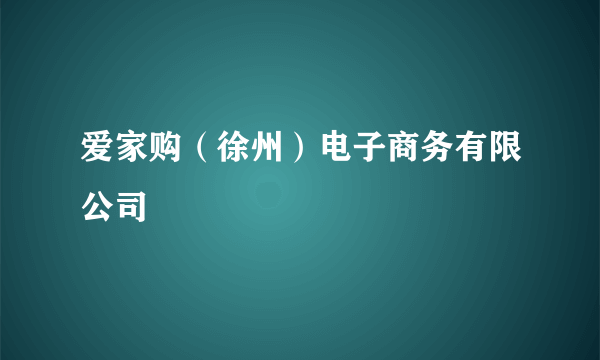 爱家购（徐州）电子商务有限公司