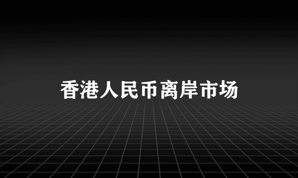 香港人民币离岸市场