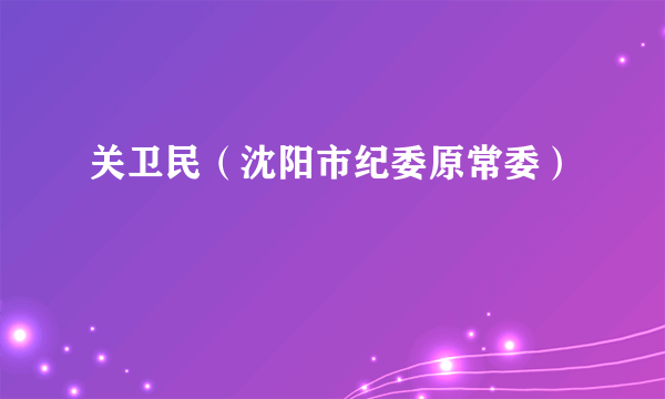 关卫民（沈阳市纪委原常委）