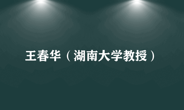 王春华（湖南大学教授）