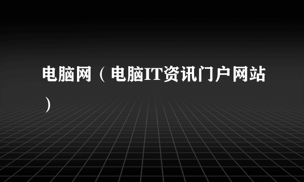 电脑网（电脑IT资讯门户网站）