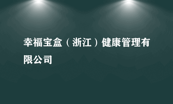 幸福宝盒（浙江）健康管理有限公司
