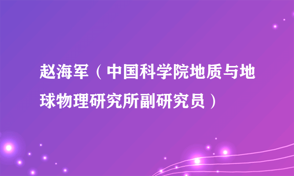 赵海军（中国科学院地质与地球物理研究所副研究员）