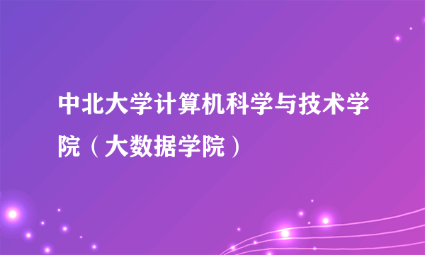 中北大学计算机科学与技术学院（大数据学院）