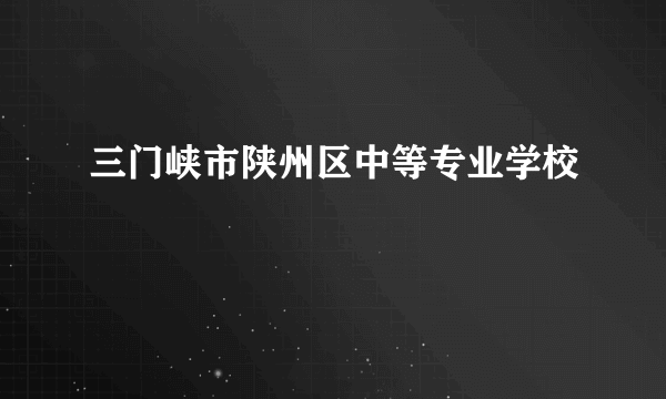 三门峡市陕州区中等专业学校