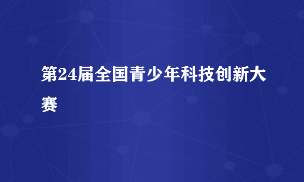 第24届全国青少年科技创新大赛