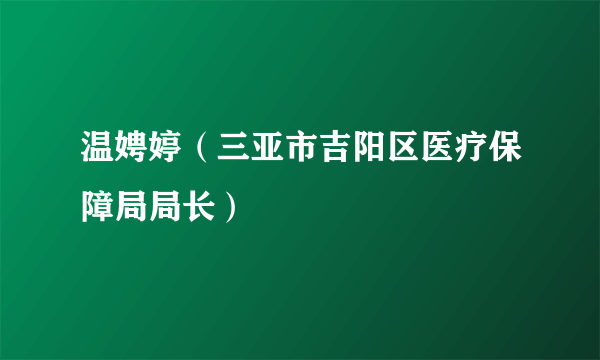 温娉婷（三亚市吉阳区医疗保障局局长）