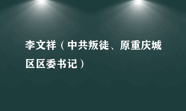 李文祥（中共叛徒、原重庆城区区委书记）