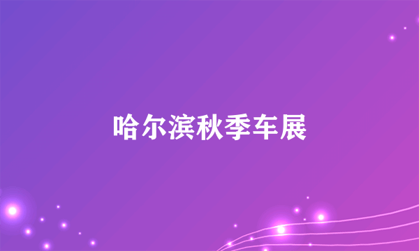 哈尔滨秋季车展