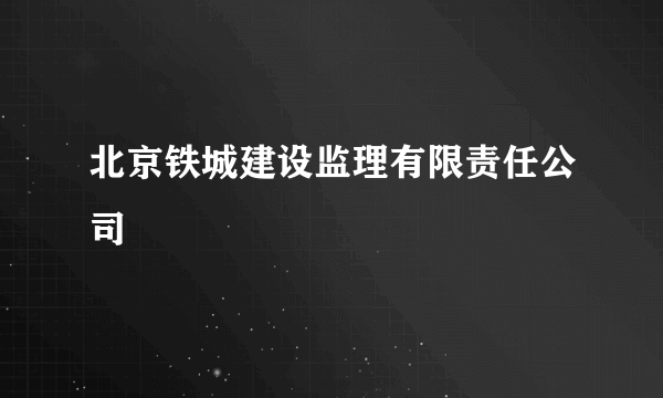 北京铁城建设监理有限责任公司
