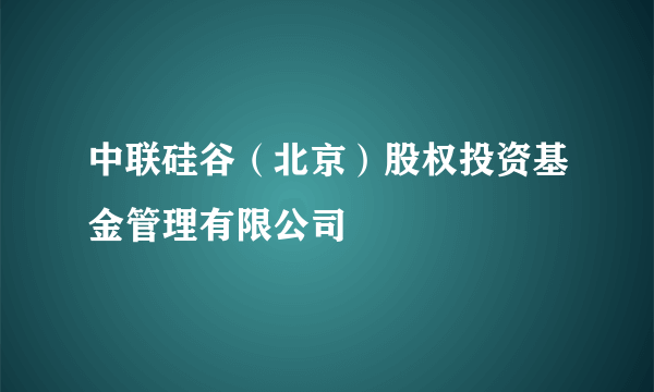 中联硅谷（北京）股权投资基金管理有限公司