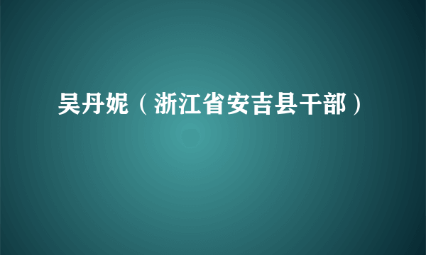吴丹妮（浙江省安吉县干部）