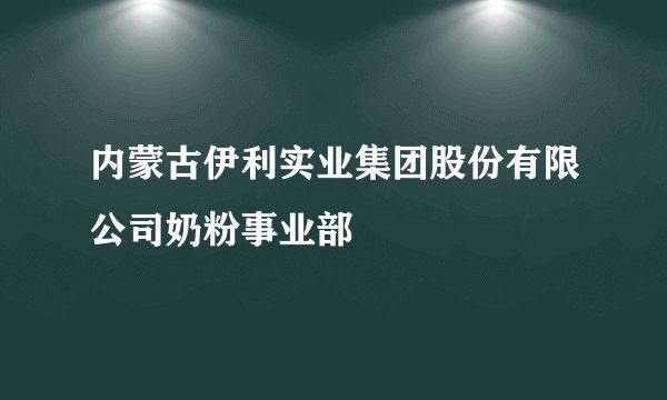 内蒙古伊利实业集团股份有限公司奶粉事业部
