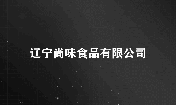 辽宁尚味食品有限公司