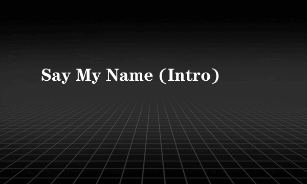 Say My Name (Intro)
