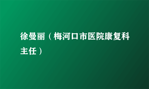 徐曼丽（梅河口市医院康复科主任）