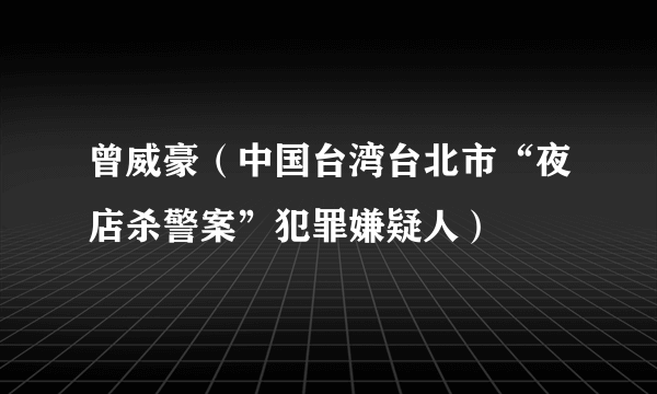 曾威豪(中国台湾台北市“夜店杀警案”犯罪嫌疑人)