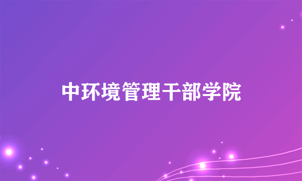 中环境管理干部学院