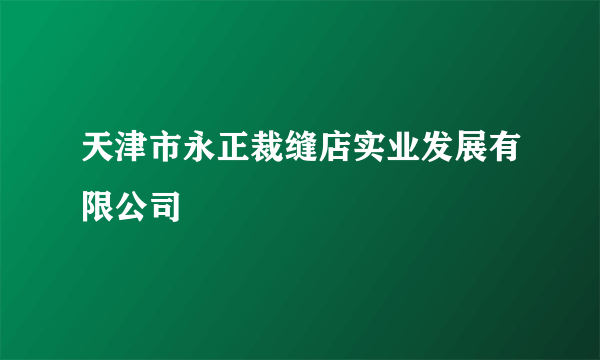 天津市永正裁缝店实业发展有限公司