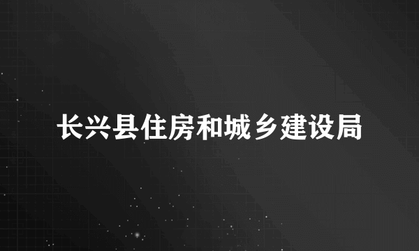 长兴县住房和城乡建设局