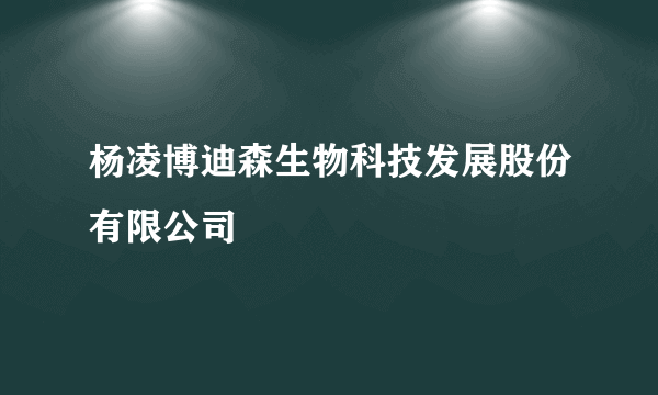 杨凌博迪森生物科技发展股份有限公司