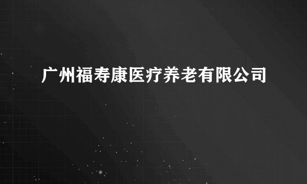 广州福寿康医疗养老有限公司