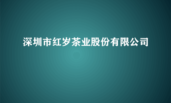 深圳市红岁茶业股份有限公司