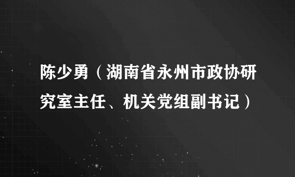 陈少勇（湖南省永州市政协研究室主任、机关党组副书记）