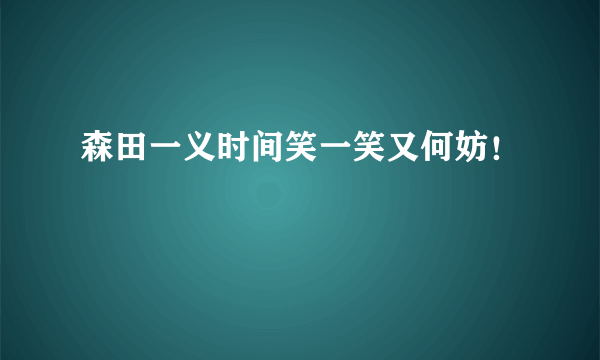 森田一义时间笑一笑又何妨!